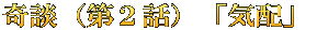 奇談（第２話）「気配」 