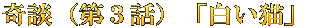 奇談（第３話）「白い猫」 