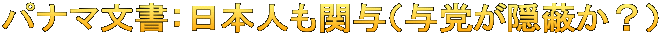 パナマ文書：日本人も関与（与党が隠蔽か？）