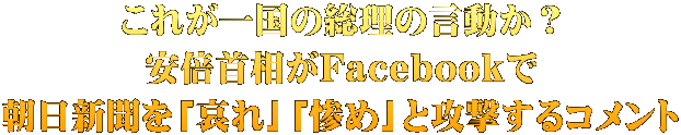 これが一国の総理の言動か？ 安倍首相がFacebookで 朝日新聞を「哀れ」「惨め」と攻撃するコメント
