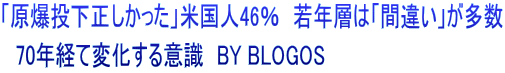 「原爆投下正しかった」米国人46％　若年層は「間違い」が多数 　70年経て変化する意識　BY BLOGOS