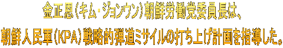金正恩（キム・ジョンウン）朝鮮労働党委員長は、 朝鮮人民軍（KPA）戦略的弾道ミサイルの打ち上げ計画を指導した。