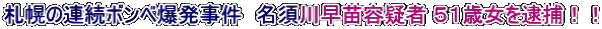 札幌の連続ボンベ爆発事件　名須川早苗容疑者 ５１歳女を逮捕！！