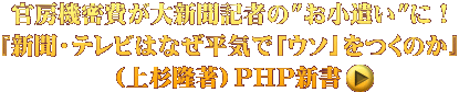 官房機密費が大新聞記者の"お小遣い"に！ 『新聞・テレビはなぜ平気で「ウソ」をつくのか』 （上杉隆著）ＰＨＰ新書