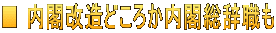 ■ 内閣改造どころか内閣総辞職も
