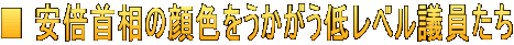 ■ 安倍首相の顔色をうかがう低レベル議員たち