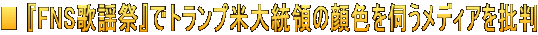 ■ 『FNS歌謡祭』でトランプ米大統領の顔色を伺うメディアを批判