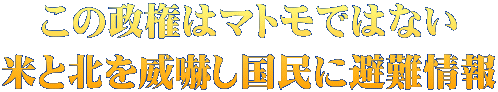 この政権はマトモではない 米と北を威嚇し国民に避難情報