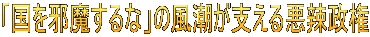 「国を邪魔するな」の風潮が支える悪辣政権