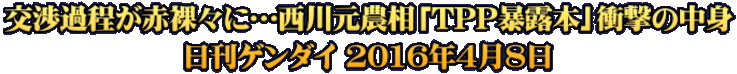 交渉過程が赤裸々に…西川元農相「TPP暴露本」衝撃の中身 日刊ゲンダイ 2016年4月8日
