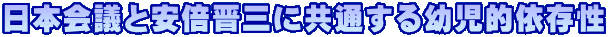日本会議と安倍晋三に共通する幼児的依存性