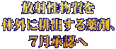 放射性物質を 体外に排出する薬剤、 ７月承認へ