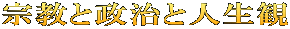 宗教と政治と人生観 