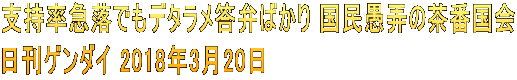 支持率急落でもデタラメ答弁ばかり 国民愚弄の茶番国会 日刊ゲンダイ 2018年3月20日