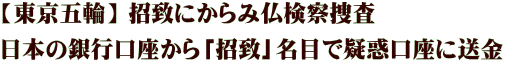 【東京五輪】 招致にからみ仏検察捜査 日本の銀行口座から「招致」名目で疑惑口座に送金