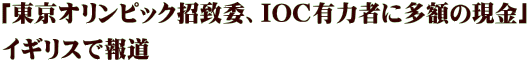 「東京オリンピック招致委、IOC有力者に多額の現金」 イギリスで報道