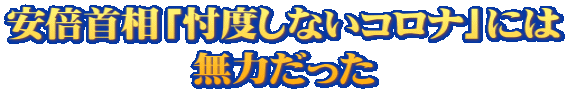 安倍首相「忖度しないコロナ」には 無力だった