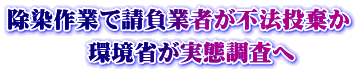 除染作業で請負業者が不法投棄か 　環境省が実態調査へ