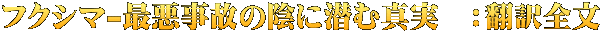 フクシマ-最悪事故の陰に潜む真実　：翻訳全文