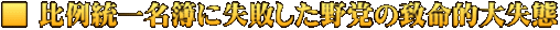 ■ 比例統一名簿に失敗した野党の致命的大失態