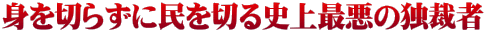 身を切らずに民を切る史上最悪の独裁者 