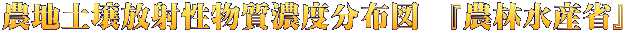 農地土壌放射性物質濃度分布図　『農林水産省』