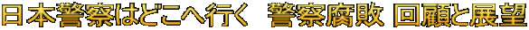 日本警察はどこへ行く　警察腐敗 回顧と展望 