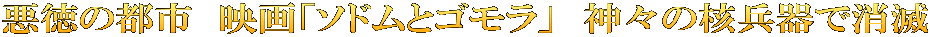 悪徳の都市　映画「ソドムとゴモラ」　神々の核兵器で消滅