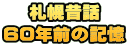 札幌昔話 60年前の記憶