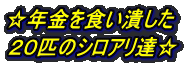 ☆年金を食い潰した ２０匹のシロアリ達☆