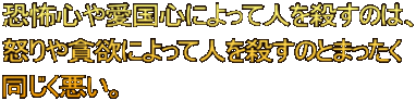 恐怖心や愛国心によって人を殺すのは、 怒りや貪欲によって人を殺すのとまったく 同じく悪い。