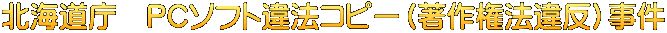 北海道庁　ＰＣソフト違法コピー（著作権法違反）事件