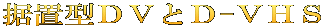 据置型ＤＶとＤ-ＶＨＳ