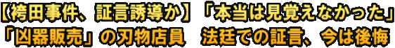 【袴田事件、証言誘導か】「本当は見覚えなかった」 「凶器販売」の刃物店員　法廷での証言、今は後悔
