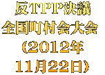 反ＴＰＰ決議 全国町村会大会  （2012年 11月22日）