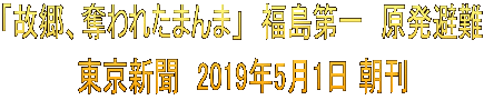「故郷、奪われたまんま」　福島第一　原発避難 東京新聞　2019年5月1日 朝刊