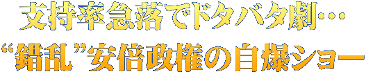 支持率急落でドタバタ劇… “錯乱”安倍政権の自爆ショー