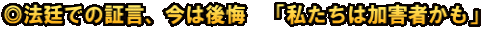 ◎法廷での証言、今は後悔　「私たちは加害者かも」