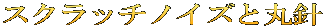 スクラッチノイズと丸針