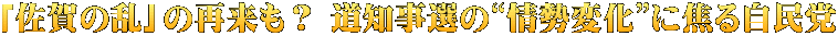 「佐賀の乱」の再来も？ 道知事選の“情勢変化”に焦る自民党 