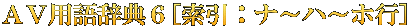 ＡＶ用語辞典６[索引：ナ～ハ～ホ行]