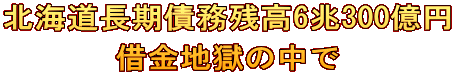 北海道長期債務残高6兆300億円 借金地獄の中で
