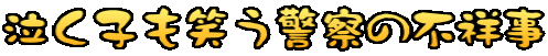泣く子も笑う警察の不祥事
