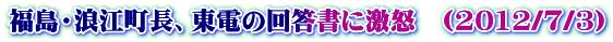福島・浪江町長、東電の回答書に激怒　(2012/7/3)