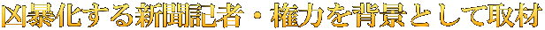 凶暴化する新聞記者・権力を背景として取材
