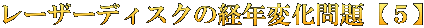 レーザーディスクの経年変化問題【５】
