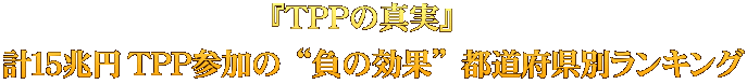 『ＴＰＰの真実』  計１５兆円 ＴＰＰ参加の“負の効果”都道府県別ランキング