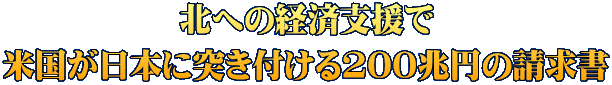 北への経済支援で 米国が日本に突き付ける200兆円の請求書