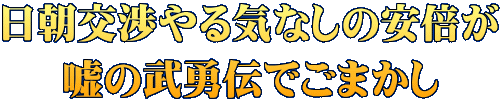 日朝交渉やる気なしの安倍が 嘘の武勇伝でごまかし