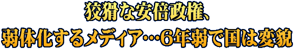 狡猾な安倍政権、 弱体化するメディア…6年弱で国は変貌